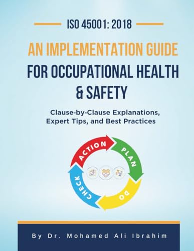 ISO 45001: 2018 An Implementation Guide for Occupational Health & Safety: Clause-by-Clause Explanations, Expert Tips, and Best Practices