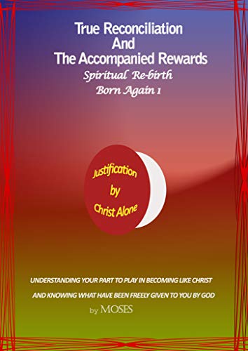 True Reconciliation And The Accompanied Rewards: Spiritual Re-birth - Born Again 1