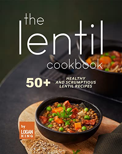 The Lentil Cookbook: 50+ Healthy and Scrumptious Lentil Recipes
