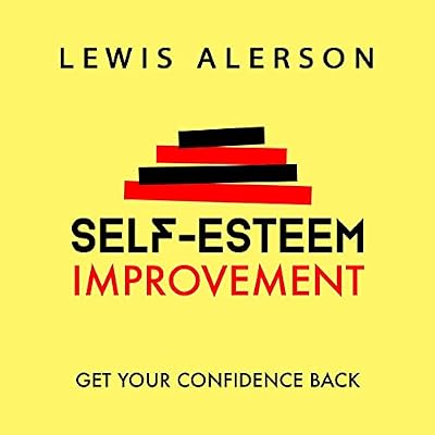 Self Esteem Improvement: Learn How to Be Confident Again & Achieve Stress Reduction, Self Respect, & Self Confidence: Overcoming Low Self Esteem, Fear & Self Doubt Is Possible!