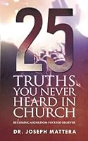 25 Truths You Never Heard in Church: Becoming a Kingdom-Focused Believer 1680198599 Book Cover