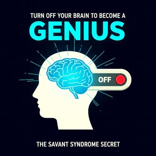 Turn Off Your Brain to Become a Genius: The Savant Syndrome Secret