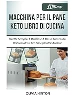 L'Ultimo Macchina Per Il Pane Keto Libro Di Cucina: Ricette Semplici E Deliziose A Basso Contenuto Di Carboidrati Per Principianti E Anziani (Italian Edition) B0F5PJ8BSP Book Cover