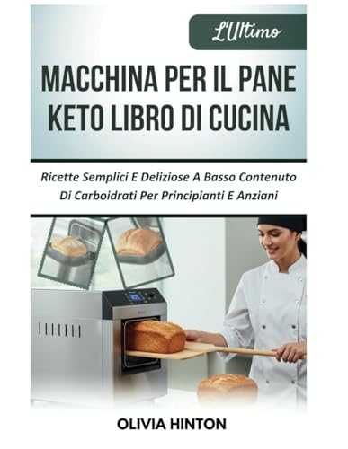 L'Ultimo Macchina Per Il Pane Keto Libro Di Cucina: Ricette Semplici E Deliziose A Basso Contenuto Di Carboidrati Per Principianti E Anziani