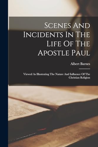 Scenes And Incidents In The Life Of The Apostle Paul: Viewed As Illustrating The Nature And Influence Of The Christian Religion