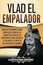 Vlad el Empalador: Una guía fascinante sobre cómo Vlad III Drácula se convirtió en uno de los gobernantes más cruciales de Valaquia y su impacto en la historia de Rumanía (Biografías)