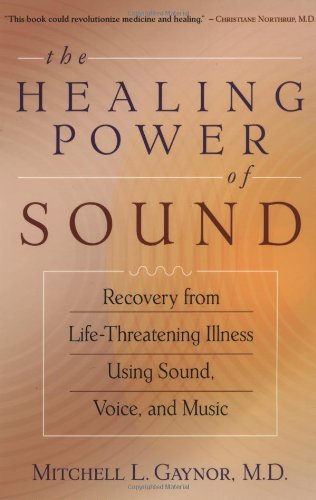 The Healing Power of Sound: Recovery from Life-Threatening Illness Using Sound, Voice, and Music: Gaynor M.D., Mitchell L.