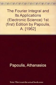 Unknown Binding The Fourier Integral and Its Applications (Electronic Science) 1st (first) Edition by Papoulis, A. [1962] Book