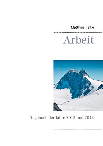 Arbeit: Tagebuch der Jahre 2012 und 2013 Arbeit: Tagebuch der Jahre 2012 und 2013