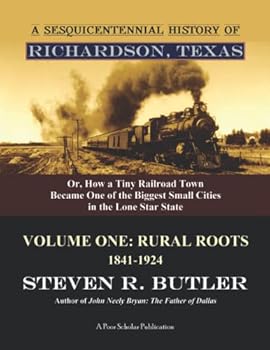 Paperback A Sesquicentennial History of Richardson, Texas, or, How a Tiny Railroad Town Became One of the Biggest Small Cities in the Lone Star State: Volume One: Rural Roots, 1841-1924 Book