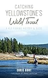 Catching Yellowstone's Wild Trout: A Fly-Fishing History and Guide