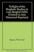 Twilight of the Mughuls: Studies in Late Mughul Delhi 0195772881 Book Cover