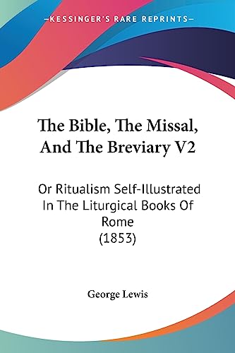 The Bible, The Missal, And The Breviary V2: Or Ritualism Self-Illustrated In The Liturgical Books Of Rome (1853)