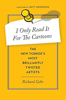 I Only Read It for the Cartoons: The New Yorker's Most Brilliantly Twisted Artists by [Richard Gehr]