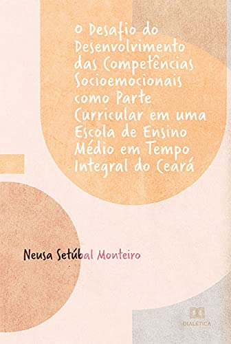 O desafio do desenvolvimento das competências socioemocionais como parte curricular em uma escola de Ensino Médio em tempo integral do Ceará (Portuguese Edition)