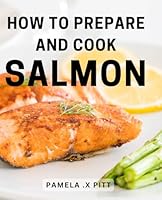 How To Prepare And Cook Salmon: Savor the Flavors: A Comprehensive Guide to Mastering the Art of Cooking and Perfectly Preparing Delectable Salmon B0CW57GB36 Book Cover
