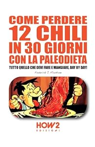 Vedi scheda su Amazon COME PERDERE 12 CHILI IN 30 GIORNI CON LA PALEODIETA: Tutto quello che devi fare e mangiare, day by day!