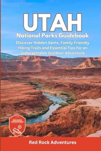 Utah National Parks Guidebook: Discover Hidden Gems, Family Friendly Hiking Trails and Essential Tips for an Unforgettable Outdoor Adventure