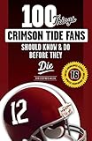 100 Things Crimson Tide Fans Should Know & Do Before They Die (100 Things...Fans Should Know)