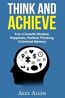 THINK AND ACHIEVE: 4-in-1 Growth Mindset, Happiness, Positive Thinking, Unlimite (Brain Power, Growth Mindset, Happiness, Positive Thinking, Unlimited Memory) 1542751284 Book Cover