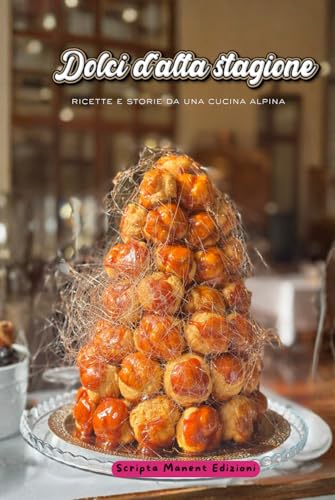 Dolci d'alta stagione: Ricette e storie da una cucina alpina