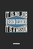  Fashion Designer Notebook - It Is No Job, It Is A Mission: Modedesigner Notizbuch / Tagebuch / Heft mit Blanko Seiten. Notizheft mit Weißen Blanken ... Planer für Termine oder To-Do-Liste.