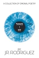Things I See: A Collection of Original Poetry by J.R. Rodriguez 151438647X Book Cover