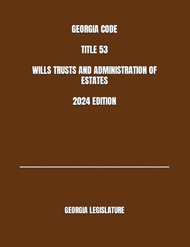 GEORGIA CODE TITLE 53 WILLS TRUSTS AND ADMINISTRATION OF ESTATES 2024 EDITION