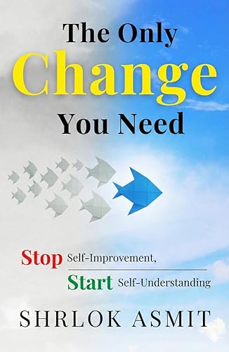 The Only Change You Need: Stop Self-Improvement, Start Self-Understanding (Self Awareness: The Inner Path Book 2) (English Edition)