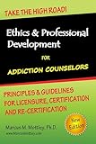 Ethics & Professional Development for Addiction Counselors: Principles, Guidelines & Issues for Training, Licensing, Certification and Re-Certification