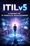 The Complete ITIL Version 5 Study Guide: From Zero to Certified — Foundation Concepts, All 34 Practices, AI Governance & 200+ Practice Questions