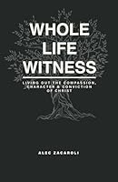 Whole Life Witness: Living Out the Compassion, Character and Conviction of Christ B0CPMJGCQ5 Book Cover