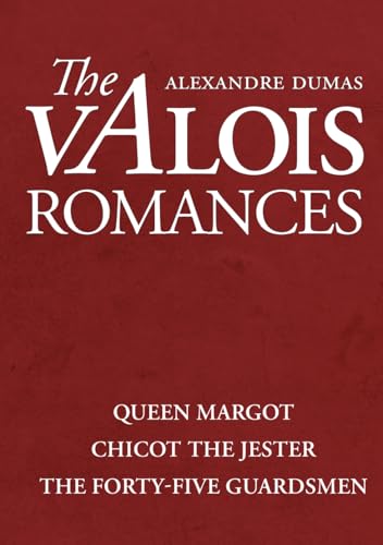 The Valois Romances: Complete Collection: Queen Margot, Chicot the Jester, and the Forty-Five Guardsmen