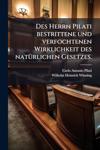 Des Herrn Pilati bestrittene und verfochtenen Wirklichkeit des natürlichen Gesetzes. (German Edition)