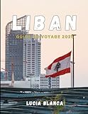 LIBAN GUIDE DE VOYAGE 2026: Un guide complet sur l'histoire intemporelle du...