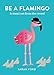 Be A Flamingo: & stand out from the crowd