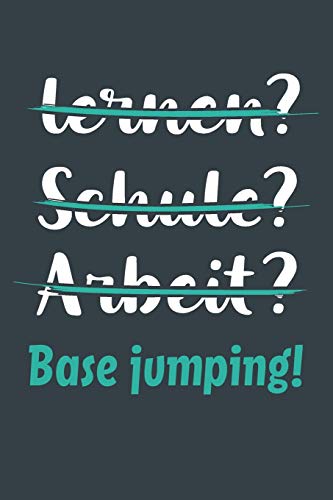 lernen? Schule? Arbeit? Base jumping!: Notizbuch - tolles Geschenk für Notizen, Scribbeln und Erinnerungen aufbewahren | liniert mit 100 Seiten