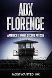 ADX Florence: America's Most Secure Prison: The True Story of Isolation, Control, and Survival Inside the Supermax (Notorious Prisons)