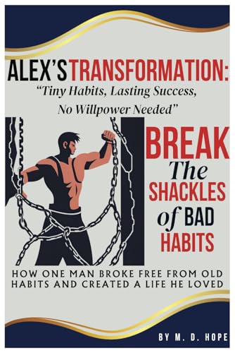 Alex's Transformation: Tiny Habits, Lasting Success, No Willpower Needed: How One Man Broke Free From Old Habits and Created a Life He Loved