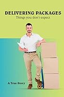 Delivering Packages: Things You Don't Expect : A True Story 1070446408 Book Cover