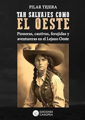 TAN SALVAJES COMO EL OESTE: Pioneras, cautivas, forajidas y aventureras del Lejano Oeste