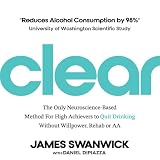 CLEAR: The Only Neuroscience-Based Method for High Achievers to Quit Drinking Without Willpower, Rehab or AA