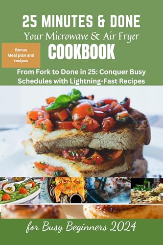 25 Minutes & Done: Your Microwave & Air Fryer Cookbook for Busy Beginners (2024): Microwave cookbook, AIR fryer recipes,oven baked potato, salad, Vegan, vegetarian, Mediterranean Refresh, Hot Pot.
