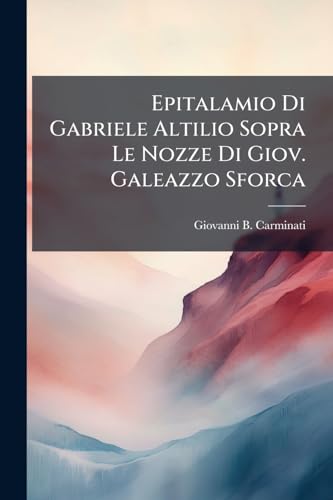 Epitalamio Di Gabriele Altilio Sopra Le Nozze Di Giov. Galeazzo Sforca