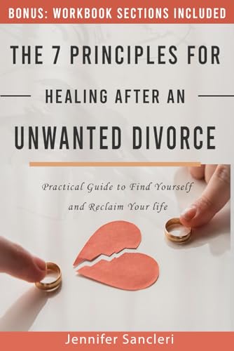 The 7 Principles for Healing After an Unwanted Divorce: Practical Guide to Find Yourself and Reclaim Your life
