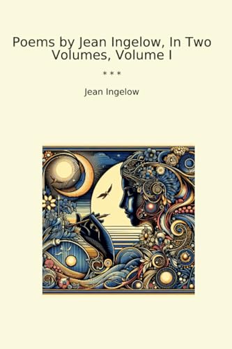 Poems by Jean Ingelow, In Two Volumes, Volume I (Classic Books)