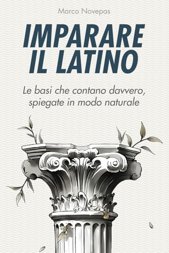  Imparare il latino: le basi che contano davvero, spiegate in modo naturale: Una guida chiara e discorsiva per capire davvero la logica del latino, senza perderti nei tecnicismi
