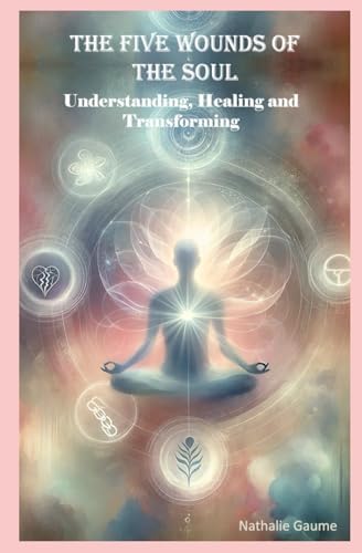 The Five Wounds of the Soul: Understanding, Healing and Transforming ...