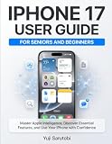 iPhone 17 Guide for Seniors and Beginners: A Simple Step-by-Step Manual to Master Apple Intelligence, Essential Features, Settings, Tips, and Troubleshooting