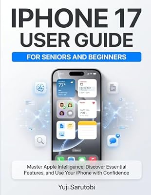 iPhone 17 Guide for Seniors and Beginners: A Simple Step-by-Step Manual to Master Apple Intelligence, Essential Features, Settings, Tips, and Troubleshooting